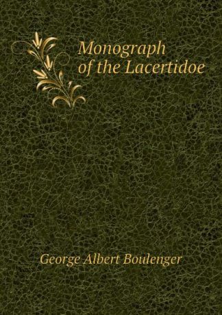 Boulenger George Albert Monograph of the Lacertidoe