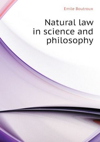 Emile Boutroux Natural law in science and philosophy
