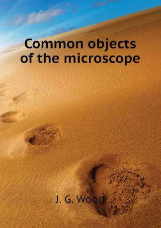 J. G. Wood Common objects of the microscope