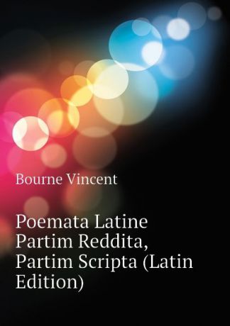 Bourne Vincent Poemata Latine Partim Reddita, Partim Scripta (Latin Edition)