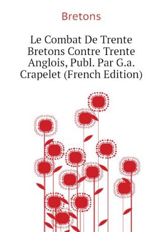 Bretons Le Combat De Trente Bretons Contre Trente Anglois, Publ. Par G.a. Crapelet (French Edition)