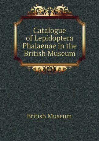 British Museum Catalogue of Lepidoptera Phalaenae in the British Museum