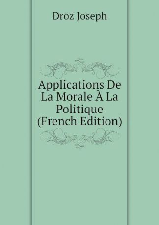 Droz Joseph Applications De La Morale A La Politique (French Edition)