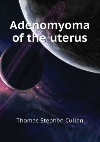 Thomas Stephen Cullen Adenomyoma of the uterus