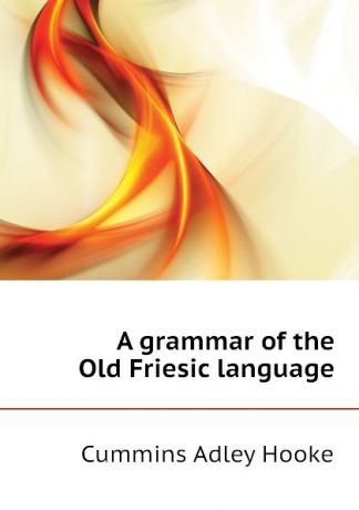 Cummins Adley Hooke A grammar of the Old Friesic language