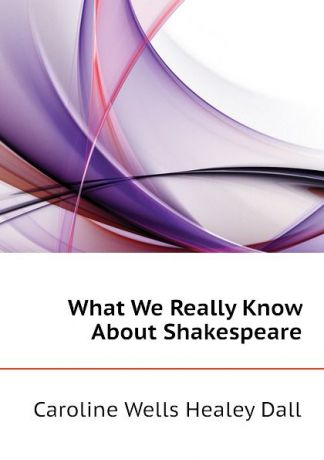 Dall Caroline Wells What We Really Know About Shakespeare