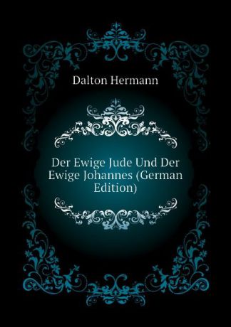 Dalton Hermann Der Ewige Jude Und Der Ewige Johannes (German Edition)