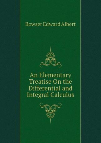 Bowser Edward Albert An Elementary Treatise On the Differential and Integral Calculus
