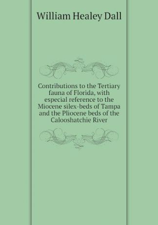 William Healey Dall Contributions to the Tertiary fauna of Florida, with especial reference to the Miocene silex-beds of Tampa and the Pliocene beds of the Calooshatchie River