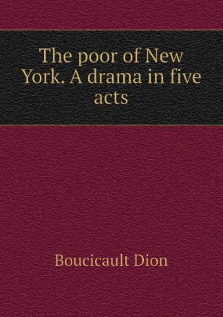Boucicault Dion The poor of New York. A drama in five acts