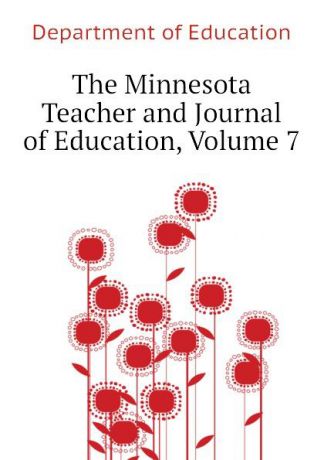 Department of Education The Minnesota Teacher and Journal of Education, Volume 7
