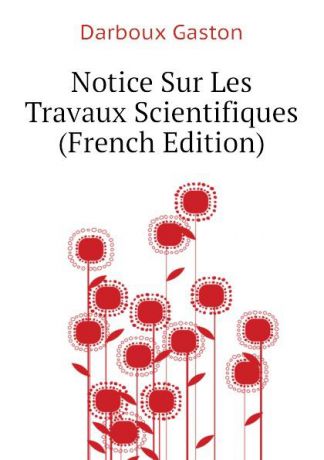 Darboux Gaston Notice Sur Les Travaux Scientifiques (French Edition)