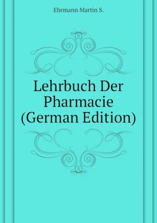 Ehrmann Martin S. Lehrbuch Der Pharmacie (German Edition)