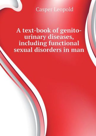 Casper Leopold A text-book of genito-urinary diseases, including functional sexual disorders in man