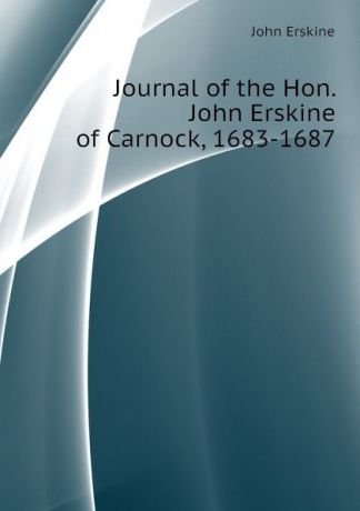 Erskine John Journal of the Hon. John Erskine of Carnock, 1683-1687