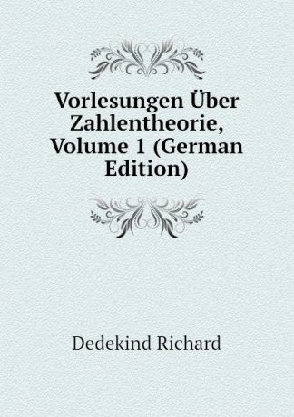 Dedekind Richard Vorlesungen Uber Zahlentheorie, Volume 1 (German Edition)