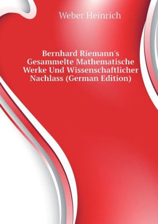 Weber Heinrich Bernhard Riemann.s Gesammelte Mathematische Werke Und Wissenschaftlicher Nachlass (German Edition)