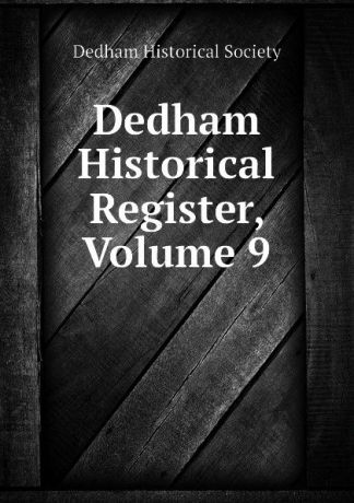 Dedham Historical Society Dedham Historical Register, Volume 9