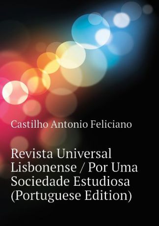 Castilho Antonio Feliciano Revista Universal Lisbonense / Por Uma Sociedade Estudiosa (Portuguese Edition)