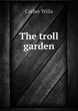Cather Willa The troll garden