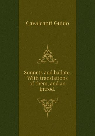 Cavalcanti Guido Sonnets and ballate. With translations of them, and an introd.