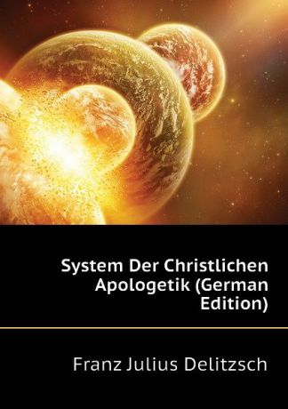 Franz Julius Delitzsch System Der Christlichen Apologetik (German Edition)