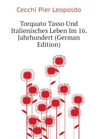 Cecchi Pier Leopoldo Torquato Tasso Und Italienisches Leben Im 16. Jahrhundert (German Edition)