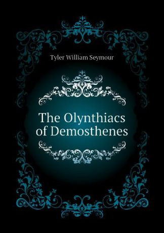 Tyler William Seymour The Olynthiacs of Demosthenes