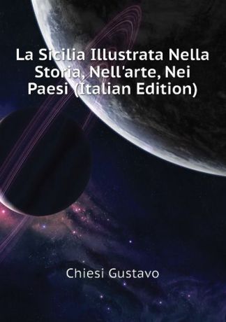 Chiesi Gustavo La Sicilia Illustrata Nella Storia, Nell.arte, Nei Paesi (Italian Edition)