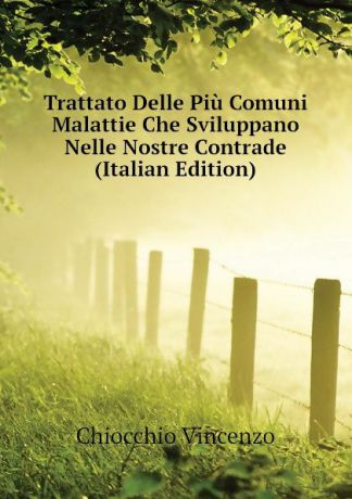 Chiocchio Vincenzo Trattato Delle Piu Comuni Malattie Che Sviluppano Nelle Nostre Contrade (Italian Edition)
