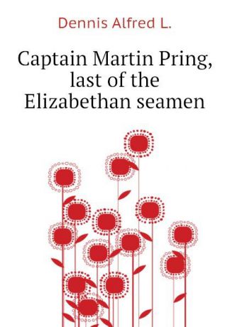 Dennis Alfred L. Captain Martin Pring, last of the Elizabethan seamen
