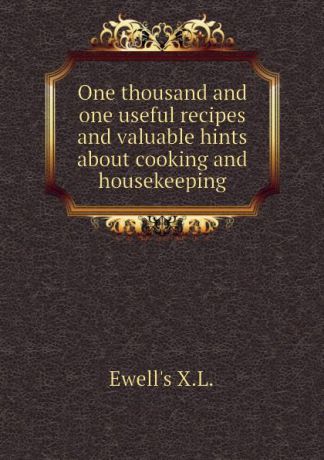 Ewell's X.L. One thousand and one useful recipes and valuable hints about cooking and housekeeping