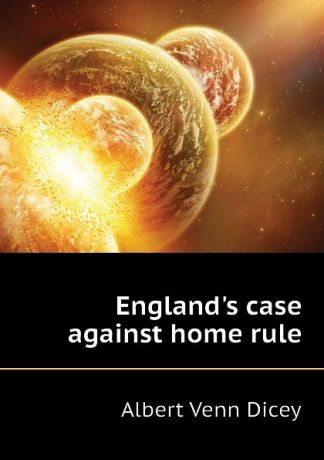 Dicey Albert Venn England.s case against home rule
