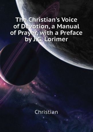 Christian The Christian.s Voice of Devotion, a Manual of Prayer, with a Preface by J.G. Lorimer