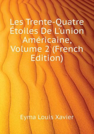 Eyma Louis Xavier Les Trente-Quatre Etoiles De L.union Americaine, Volume 2 (French Edition)