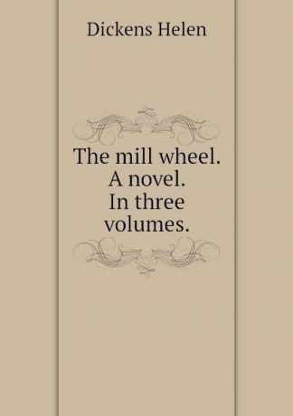 Dickens Helen The mill wheel. A novel. In three volumes.