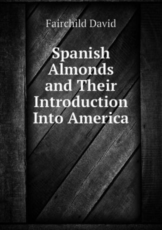 Fairchild David Spanish Almonds and Their Introduction Into America