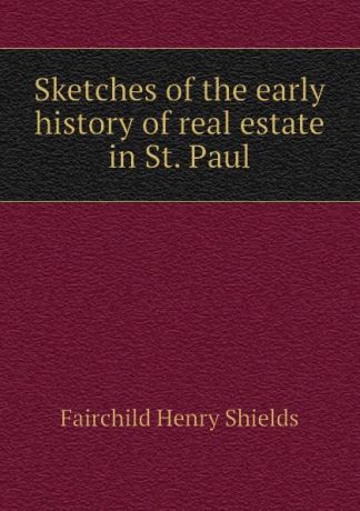 Fairchild Henry Shields Sketches of the early history of real estate in St. Paul