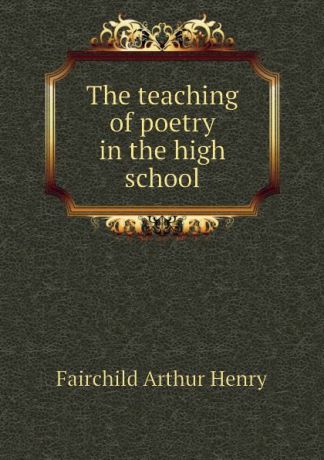 Fairchild Arthur Henry The teaching of poetry in the high school