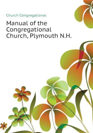 Church Congregational Manual of the Congregational Church, Plymouth N.H.