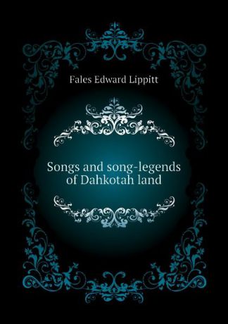 Fales Edward Lippitt Songs and song-legends of Dahkotah land