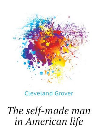 Cleveland Grover The self-made man in American life