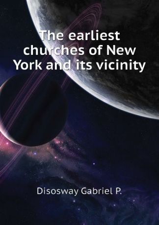 Disosway Gabriel P. The earliest churches of New York and its vicinity
