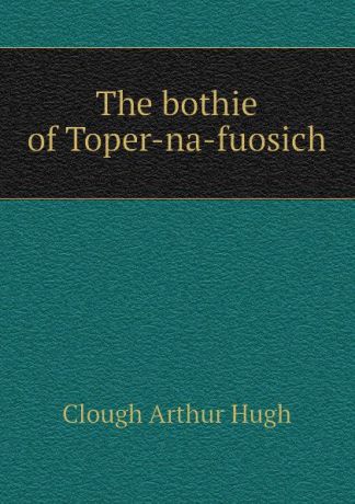 Clough Arthur Hugh The bothie of Toper-na-fuosich