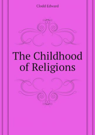 Clodd Edward The Childhood of Religions