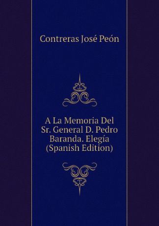 Contreras José Peón A La Memoria Del Sr. General D. Pedro Baranda. Elegia (Spanish Edition)