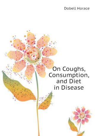 Dobell Horace On Coughs, Consumption, and Diet in Disease