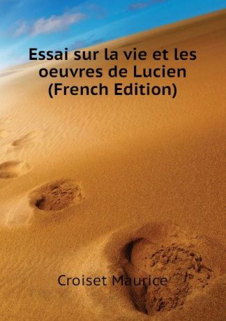 Croiset Maurice Essai sur la vie et les oeuvres de Lucien (French Edition)