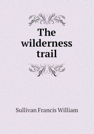 Sullivan Francis William The wilderness trail