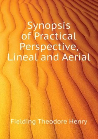 Fielding Theodore Henry Synopsis of Practical Perspective, Lineal and Aerial